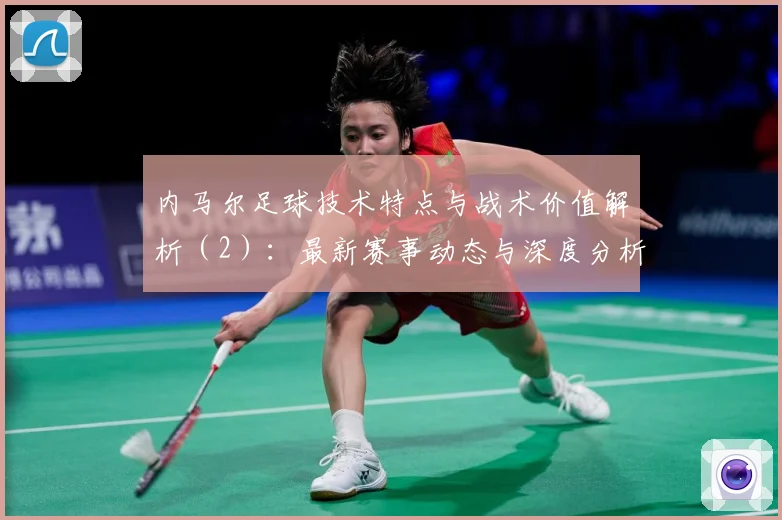内马尔足球技术特点与战术价值解析（2）：最新赛事动态与深度分析
