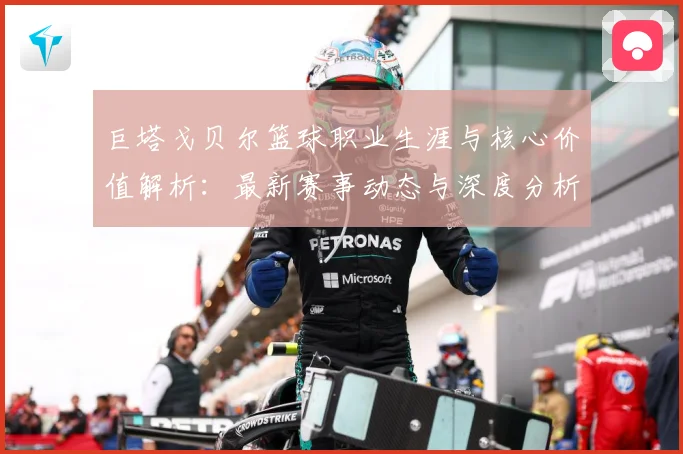 巨塔戈贝尔篮球职业生涯与核心价值解析：最新赛事动态与深度分析