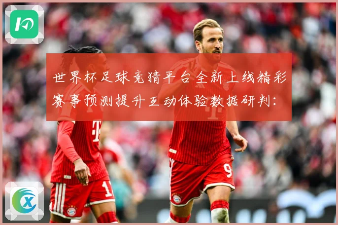 世界杯足球竞猜平台全新上线精彩赛事预测提升互动体验数据研判：最新赛事动态与深度分析