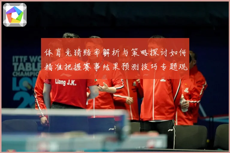 体育竞猜赔率解析与策略探讨如何精准把握赛事结果预测技巧专题观察：最新赛事动态与深度分析