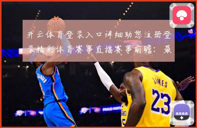 开云体育登录入口详细助您注册登录精彩体育赛事直播赛事前瞻：最新赛事动态与深度分析