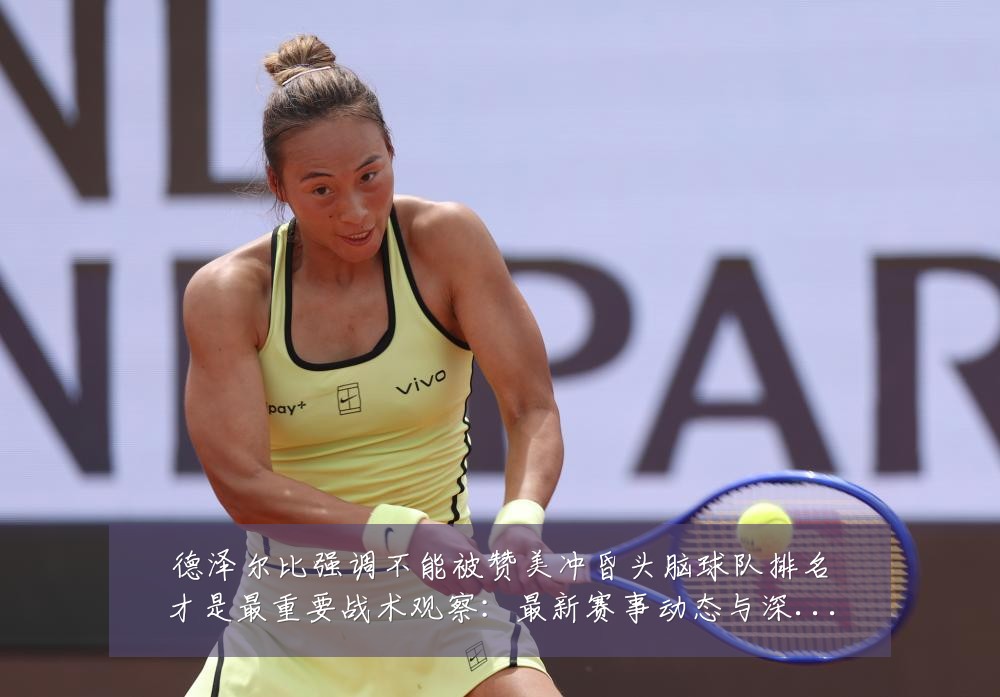 德泽尔比强调不能被赞美冲昏头脑球队排名才是最重要战术观察:最新赛事动态与深度分析
