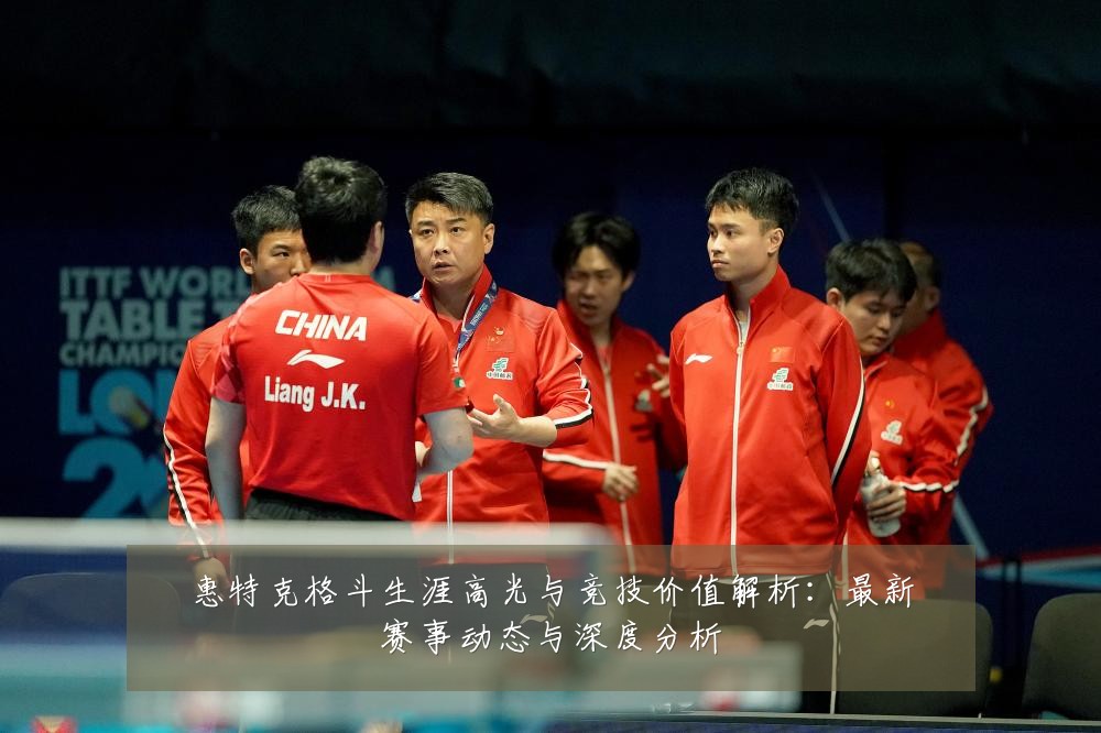 惠特克格斗生涯高光与竞技价值解析:最新赛事动态与深度分析