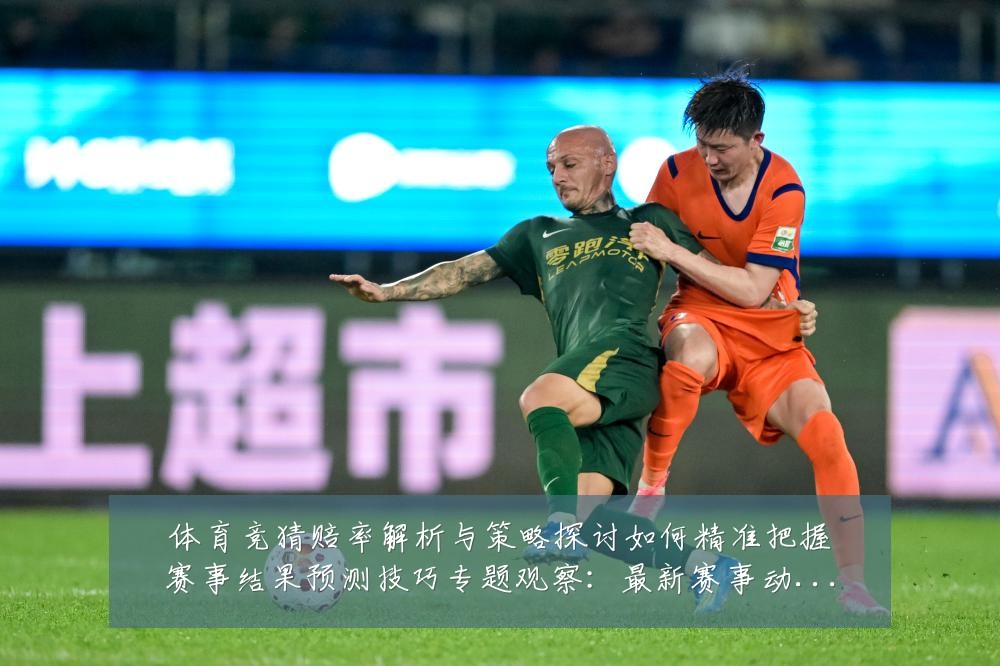 体育竞猜赔率解析与策略探讨如何精准把握赛事结果预测技巧专题观察:最新赛事动态与深度分析