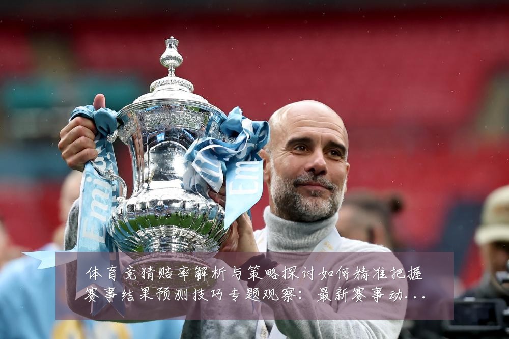 体育竞猜赔率解析与策略探讨如何精准把握赛事结果预测技巧专题观察:最新赛事动态与深度分析