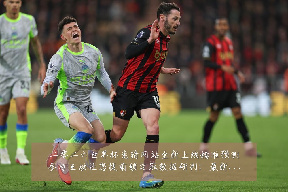 二零二六世界杯竞猜网站全新上线精准预测参与互动让您提前锁定冠数据研判:最新赛事动态与深度分析