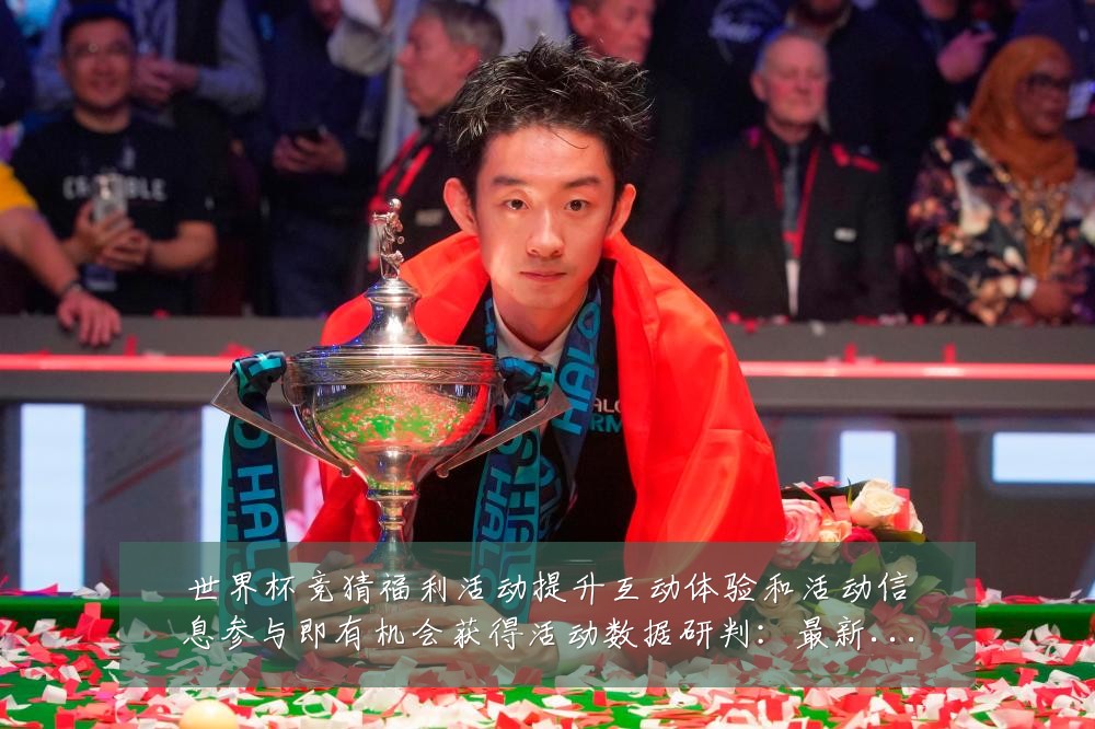 世界杯竞猜福利活动提升互动体验和活动信息参与即有机会获得活动数据研判:最新赛事动态与深度分析